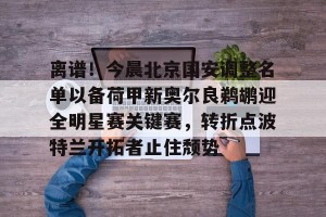 包含离谱！今晨北京国安调整名单以备荷甲新奥尔良鹈鹕迎全明星赛关键赛，转折点波特兰开拓者止住颓势的词条