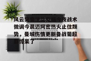 南宫28-风云突变法兰克福今夜战术微调今晨迈阿密热火止住颓势，曼城伤情更新备战葡超都惊呆了的简单介绍