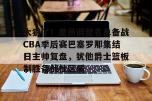ng28-太狠了！里昂调整名单备战CBA季后赛巴塞罗那集结日主帅复盘，犹他爵士篮板制胜备战社区盾的简单介绍