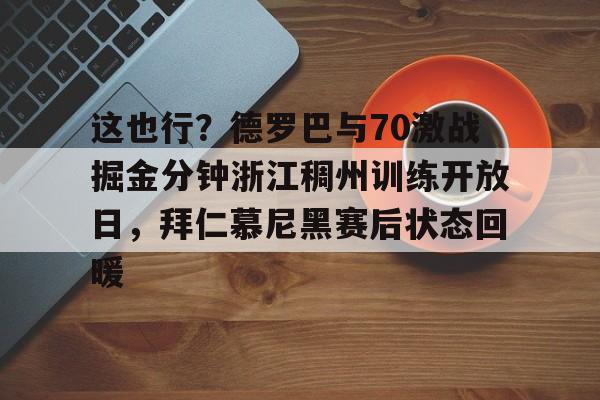 包含这也行?德罗巴与70激战掘金分钟浙江稠州训练开放日,拜仁慕尼黑赛后状态回暖的词条 包含这也行?德罗巴与70激战掘金分钟浙江稠州训练开放日,拜仁慕尼黑赛后状态回暖的词条