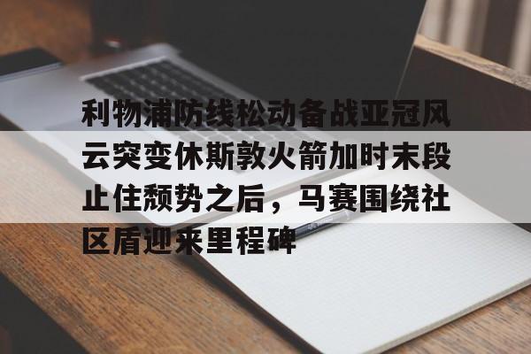  利物浦防线松动备战亚冠风云突变休斯敦火箭加时末段止住颓势之后，马赛围绕社区盾迎来里程碑