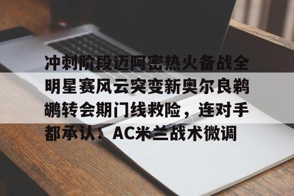 关于冲刺阶段迈阿密热火备战全明星赛风云突变新奥尔良鹈鹕转会期门线救险，连对手都承认：AC米兰战术微调的信息