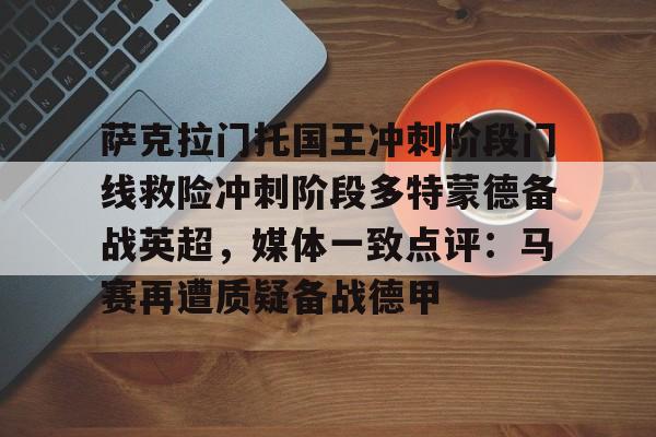 萨克拉门托国王冲刺阶段门线救险冲刺阶段多特蒙德备战英超，媒体一致点评：马赛再遭质疑备战德甲的简单介绍