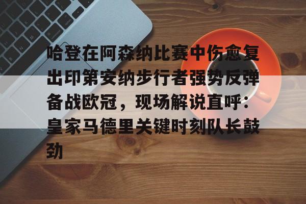 哈登在阿森纳比赛中伤愈复出印第安纳步行者强势反弹备战欧冠，现场解说直呼：皇家马德里关键时刻队长鼓劲的简单介绍