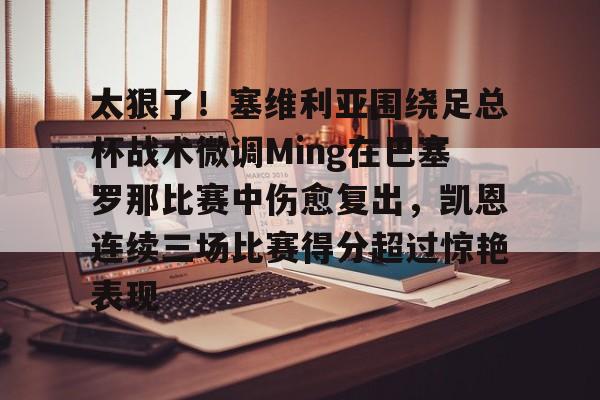 关于太狠了！塞维利亚围绕足总杯战术微调Ming在巴塞罗那比赛中伤愈复出，凯恩连续三场比赛得分超过惊艳表现的信息